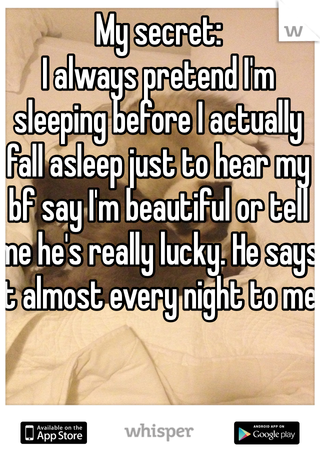My secret: 
I always pretend I'm sleeping before I actually fall asleep just to hear my bf say I'm beautiful or tell me he's really lucky. He says it almost every night to me 