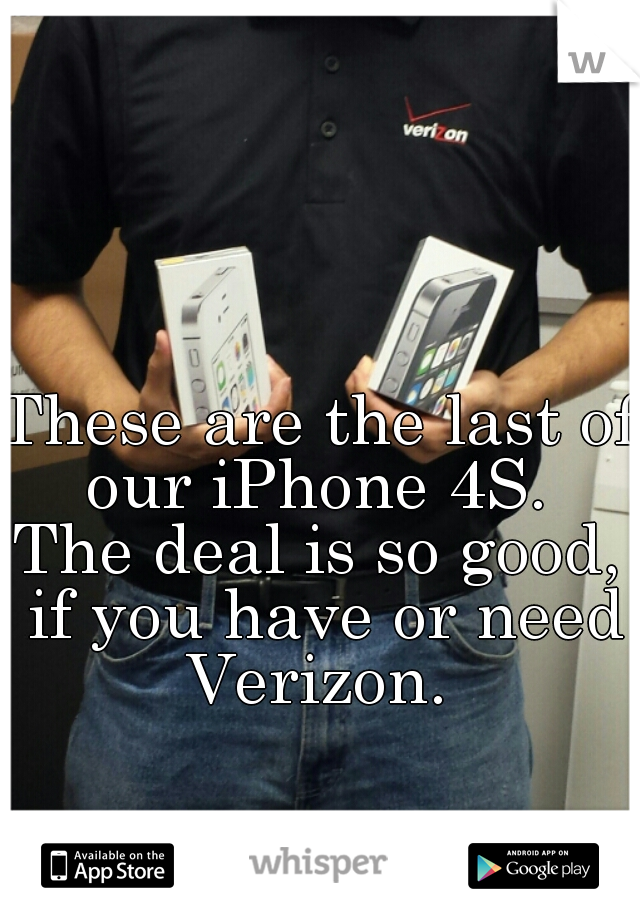 These are the last of our iPhone 4S. 
The deal is so good, if you have or need Verizon. 