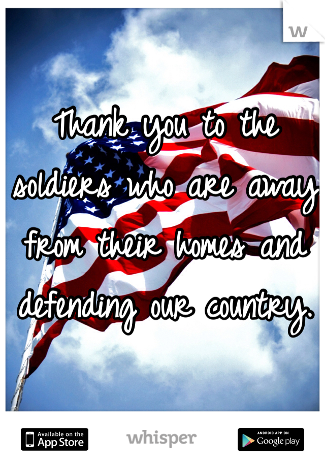 Thank you to the soldiers who are away from their homes and defending our country. 
