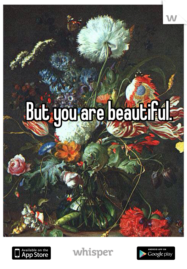 But you are beautiful. 