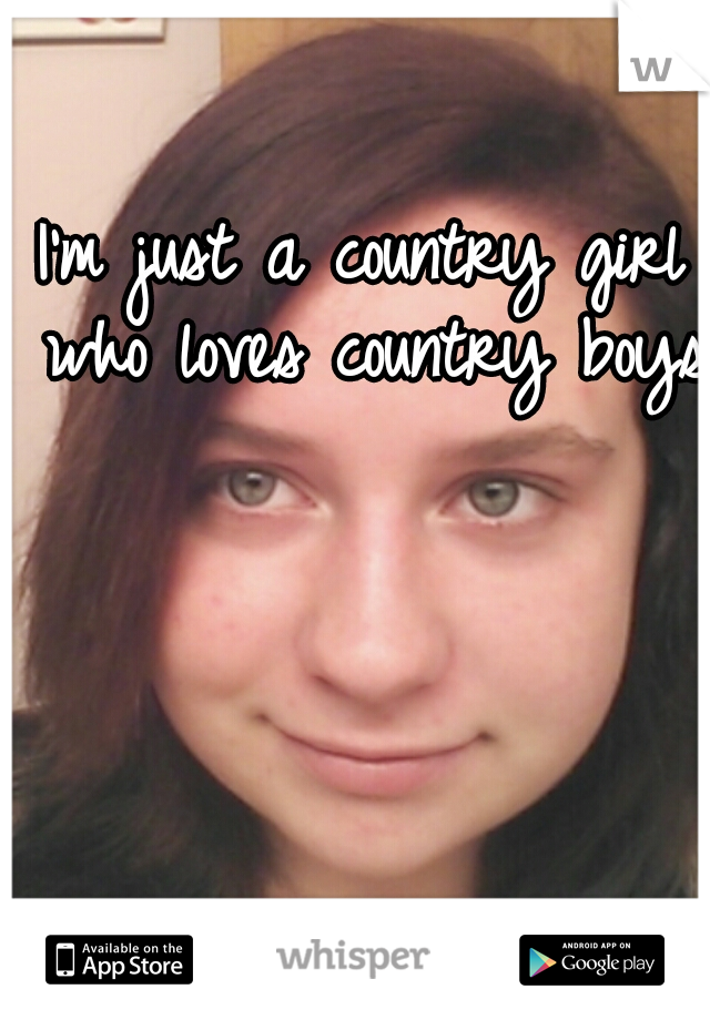 I'm just a country girl who loves country boys 