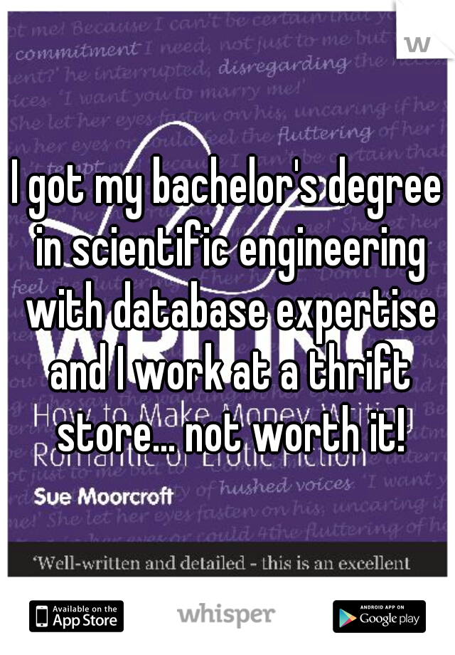 I got my bachelor's degree in scientific engineering with database expertise and I work at a thrift store... not worth it!