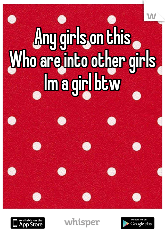 Any girls on this
Who are into other girls
Im a girl btw