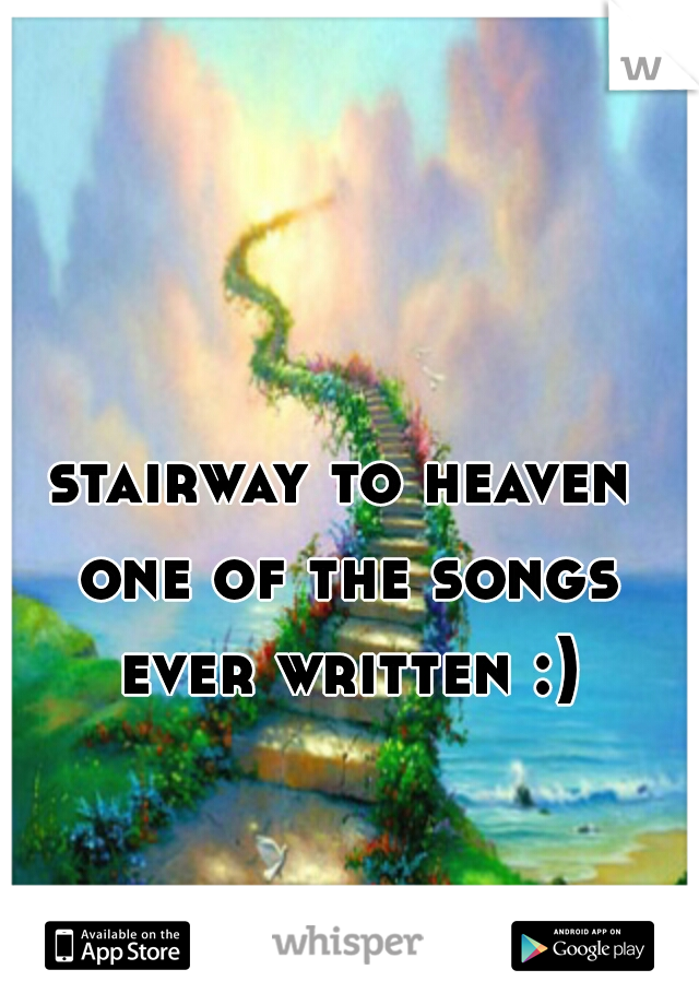 stairway to heaven 
one of the songs
ever written :)