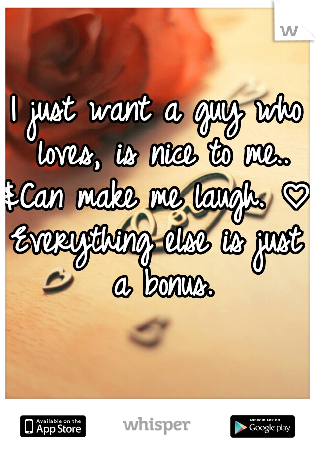 I just want a guy who loves, is nice to me..


&Can make me laugh. ♡
Everything else is just a bonus.