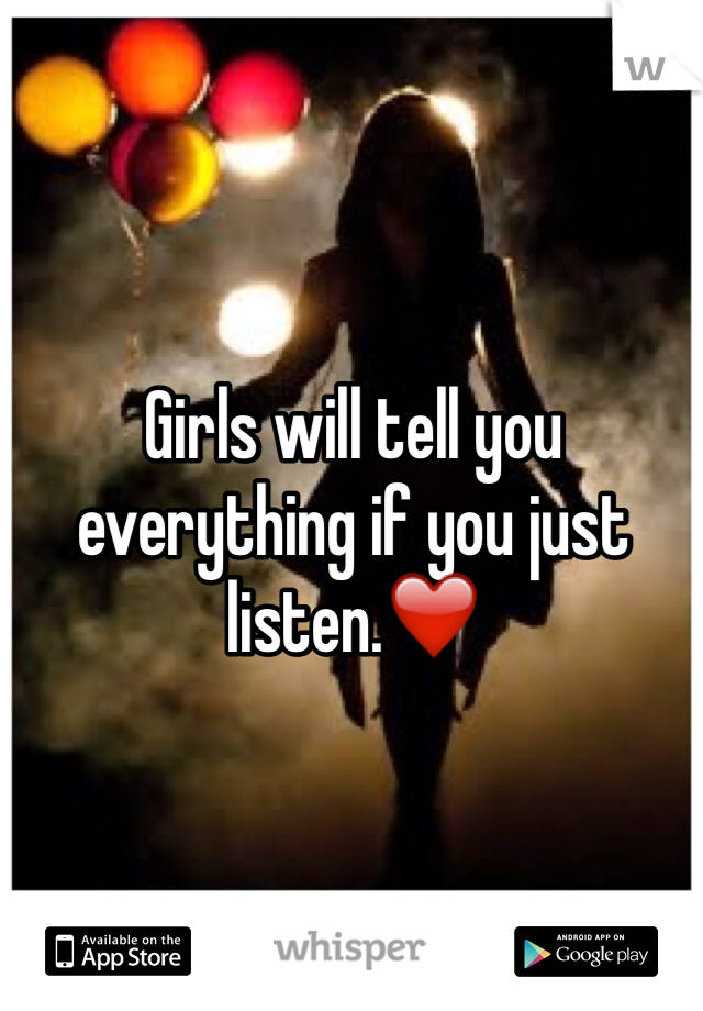 Girls will tell you everything if you just listen.❤️