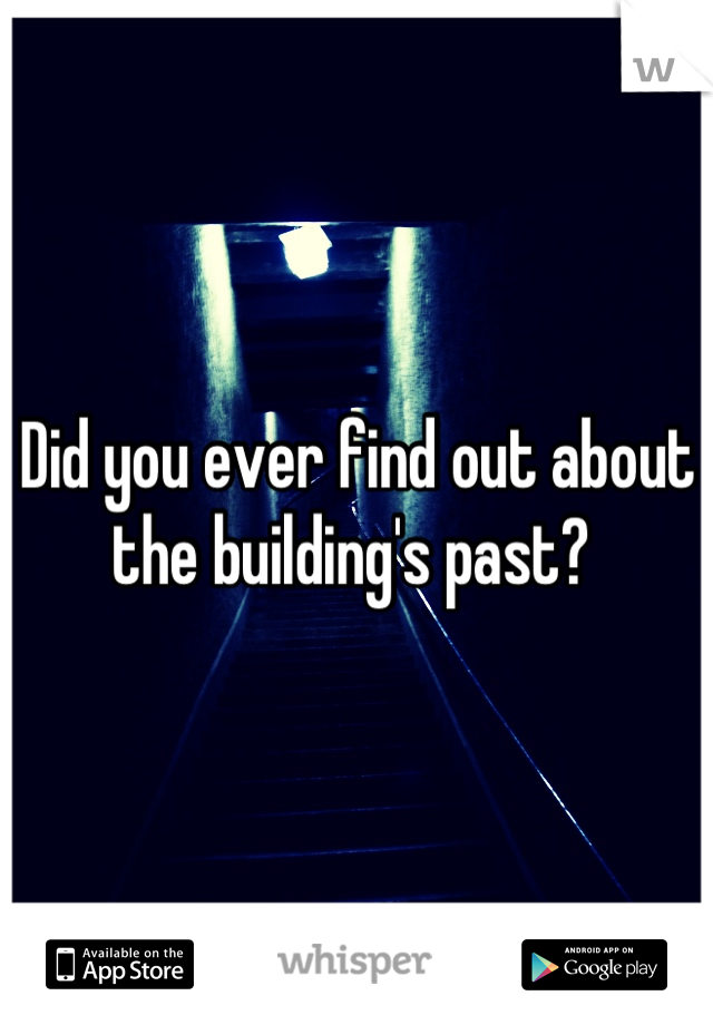 Did you ever find out about the building's past? 