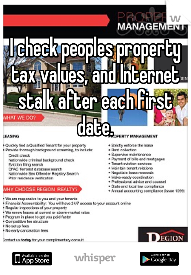 I check peoples property tax values, and Internet stalk after each first date. 