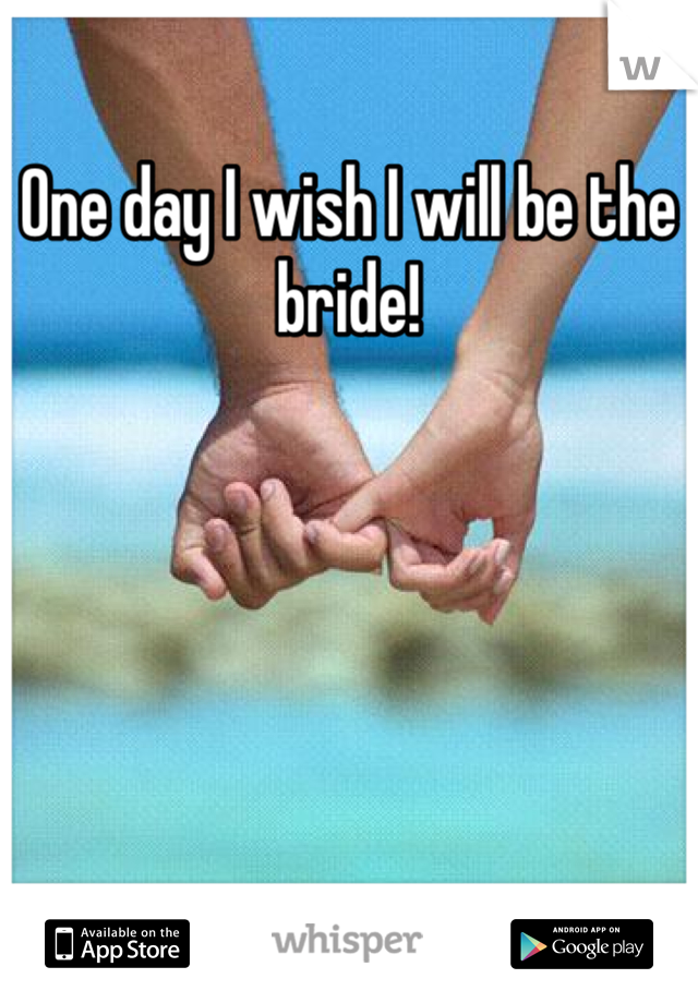 One day I wish I will be the bride! 