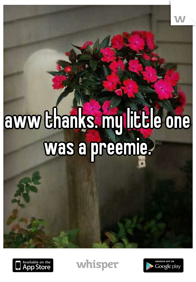 aww thanks. my little one was a preemie. 