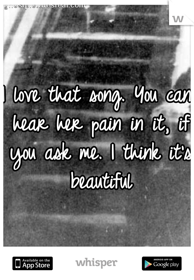 I love that song. You can hear her pain in it, if you ask me. I think it's beautiful