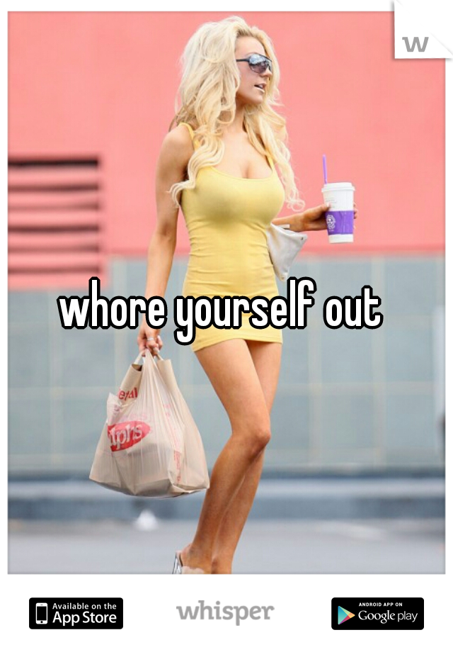 whore yourself out 