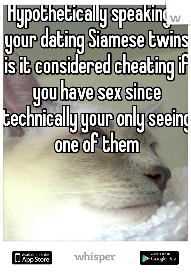 Hypothetically speaking if your dating Siamese twins is it considered cheating if you have sex since technically your only seeing one of them   