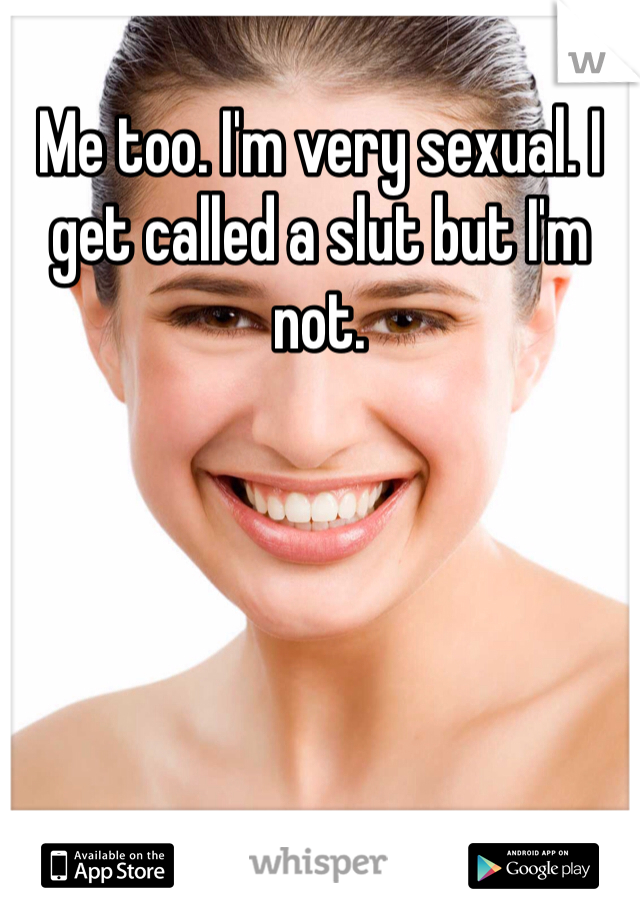 Me too. I'm very sexual. I get called a slut but I'm not. 