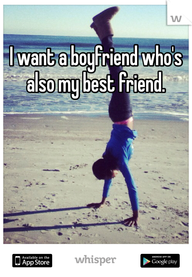 I want a boyfriend who's also my best friend.