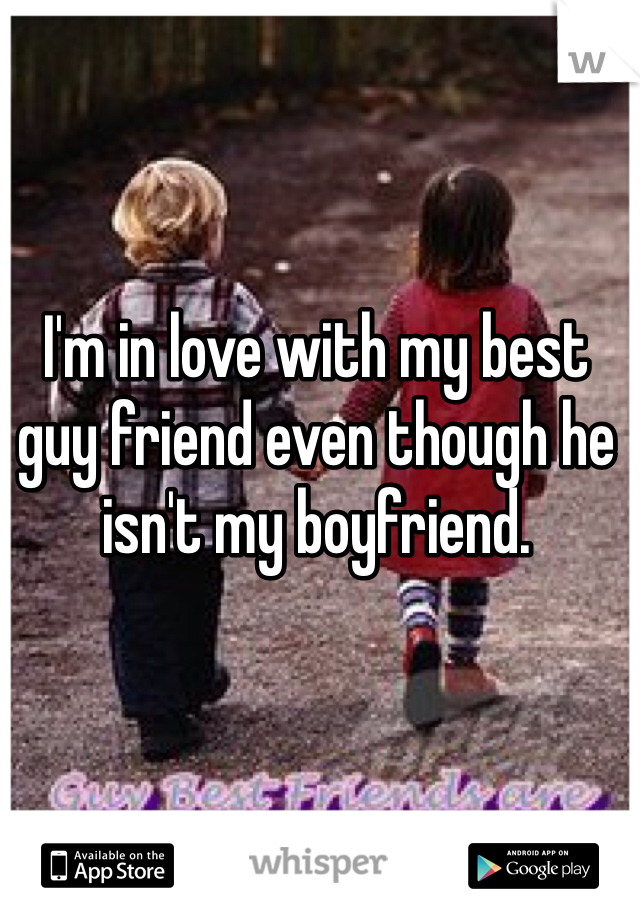 I'm in love with my best guy friend even though he isn't my boyfriend.