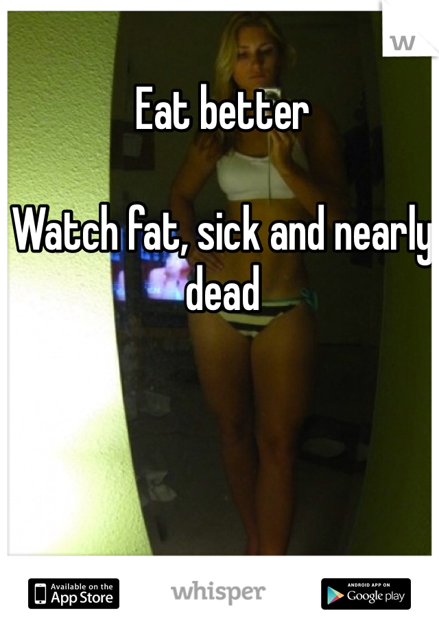 Eat better

Watch fat, sick and nearly dead