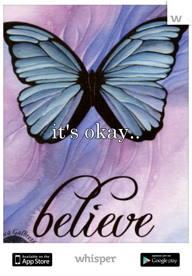 it's okay..