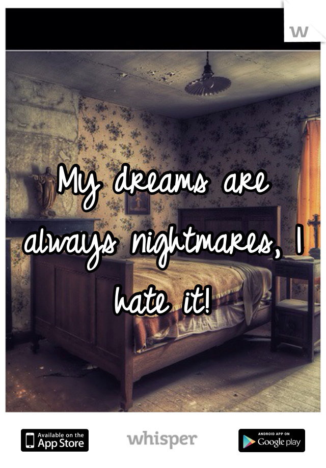 My dreams are always nightmares, I hate it! 