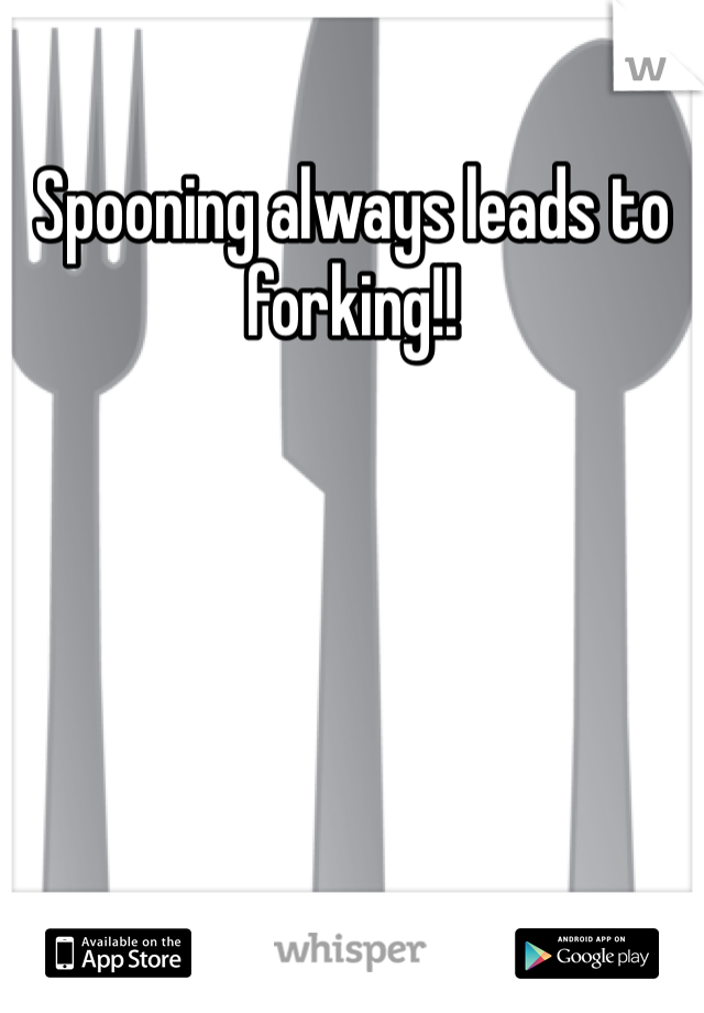 Spooning always leads to forking!! 