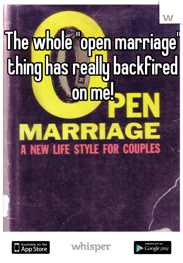 The whole "open marriage" thing has really backfired on me!