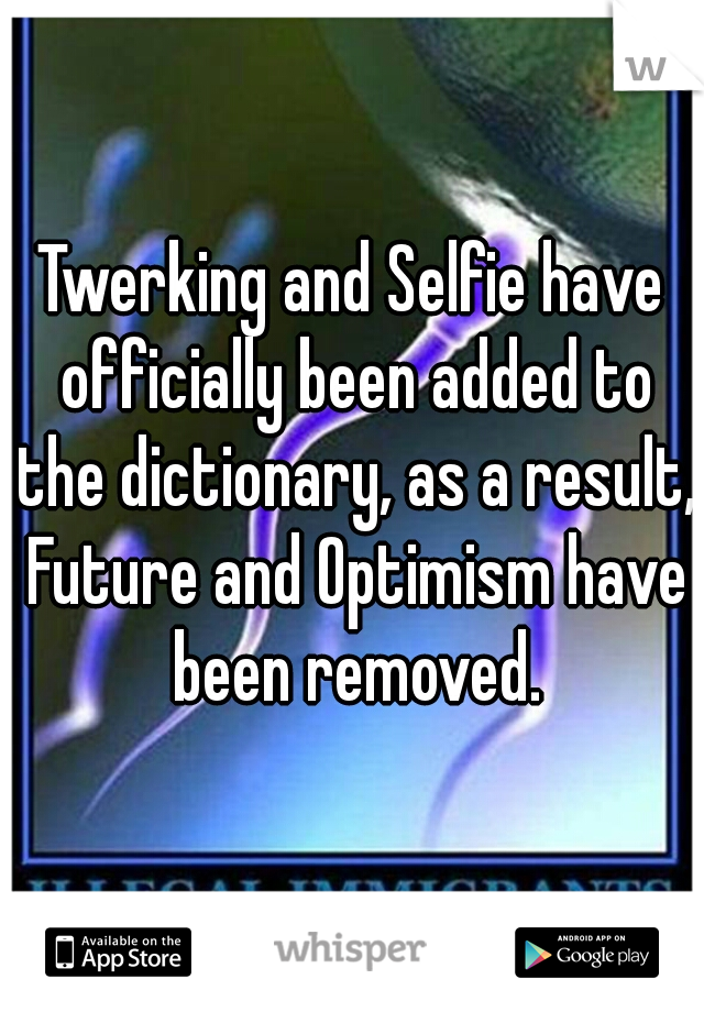 Twerking and Selfie have officially been added to the dictionary, as a result, Future and Optimism have been removed.