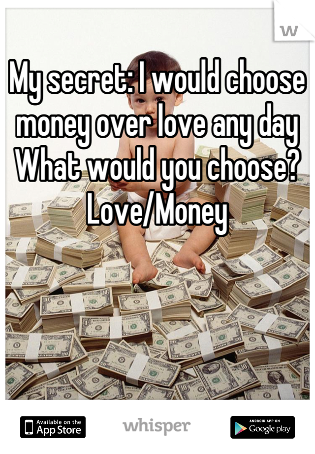 My secret: I would choose money over love any day 
What would you choose? 
Love/Money