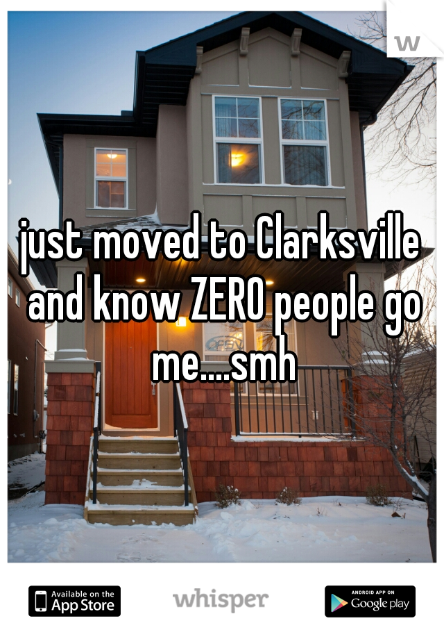 just moved to Clarksville and know ZERO people go me....smh