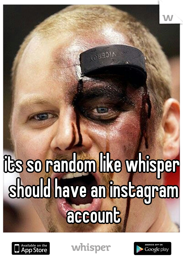 its so random like whisper should have an instagram account