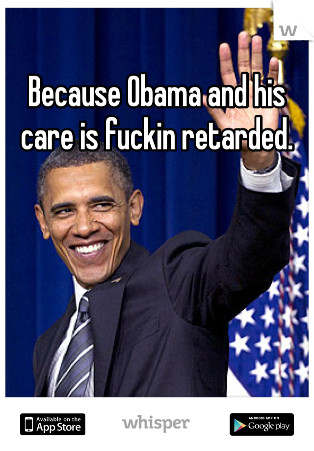Because Obama and his care is fuckin retarded.