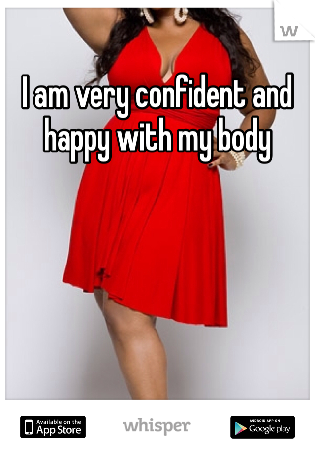 I am very confident and happy with my body 