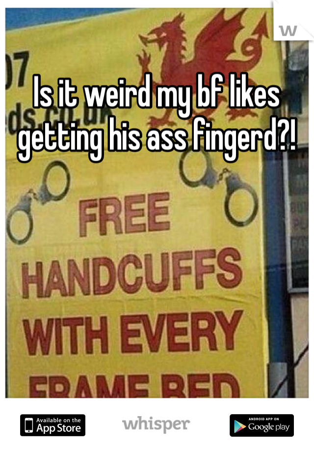Is it weird my bf likes getting his ass fingerd?!