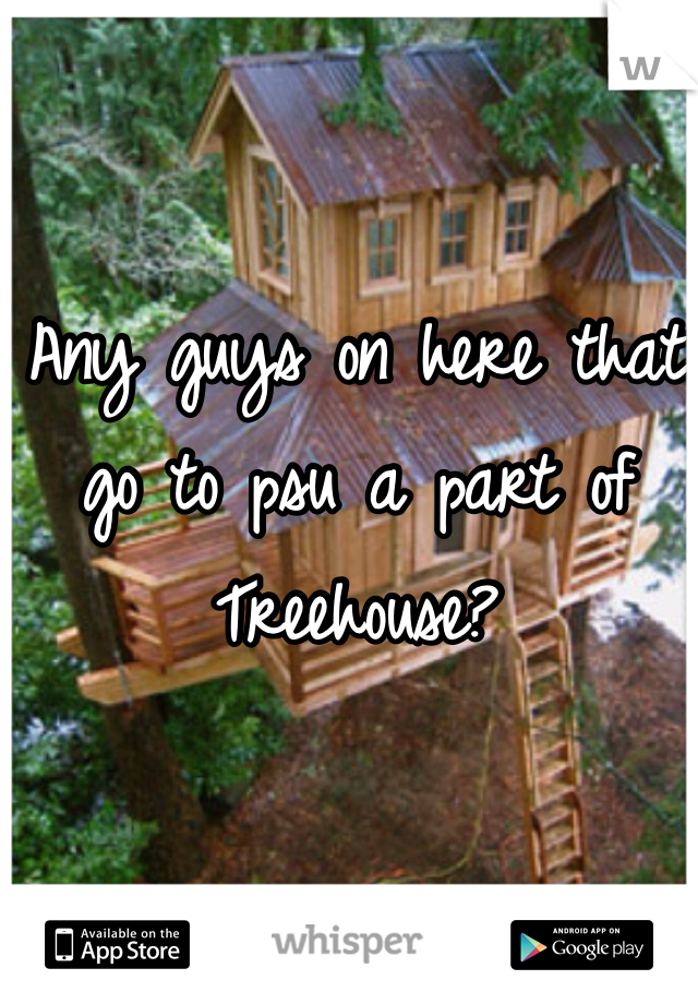 Any guys on here that go to psu a part of Treehouse?