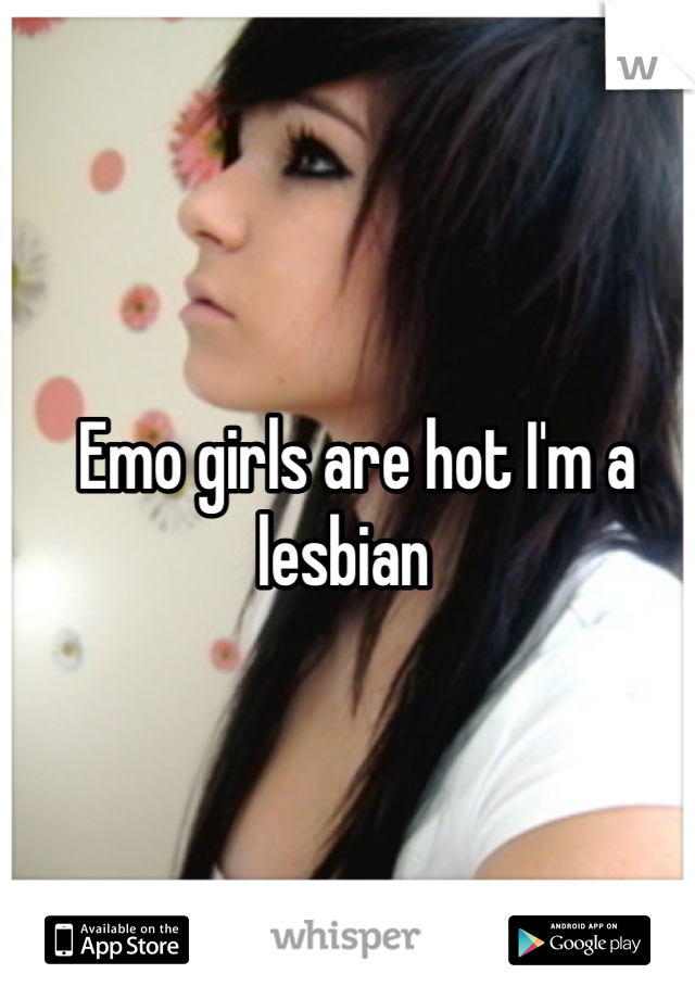  Emo girls are hot I'm a lesbian 