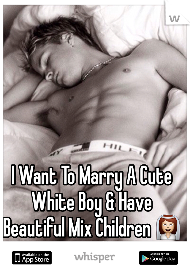 I Want To Marry A Cute White Boy & Have Beautiful Mix Children 👰💎💍