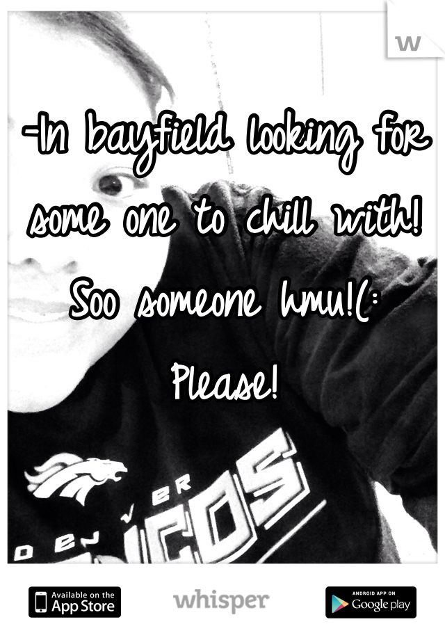 -In bayfield looking for some one to chill with! Soo someone hmu!(: 
Please! 