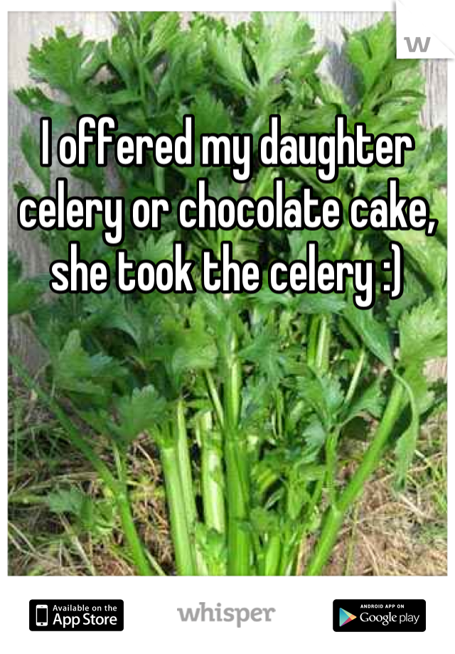I offered my daughter celery or chocolate cake, she took the celery :)