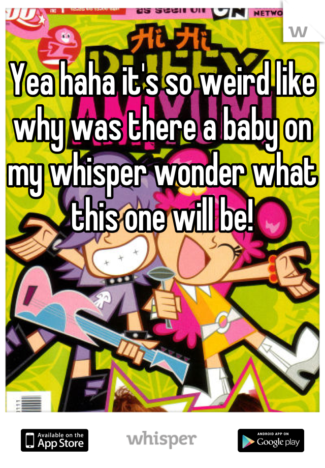 Yea haha it's so weird like why was there a baby on my whisper wonder what this one will be!
