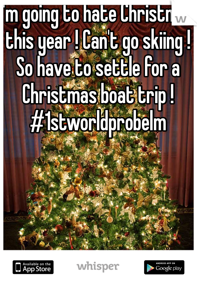 I'm going to hate Christmas this year ! Can't go skiing ! So have to settle for a Christmas boat trip ! #1stworldprobelm 