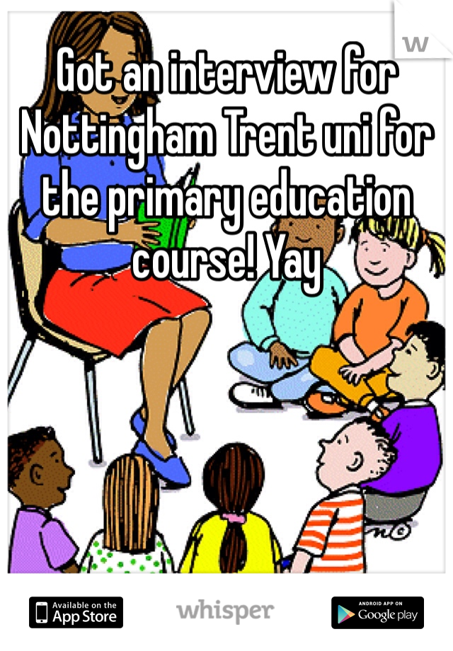 Got an interview for Nottingham Trent uni for the primary education course! Yay