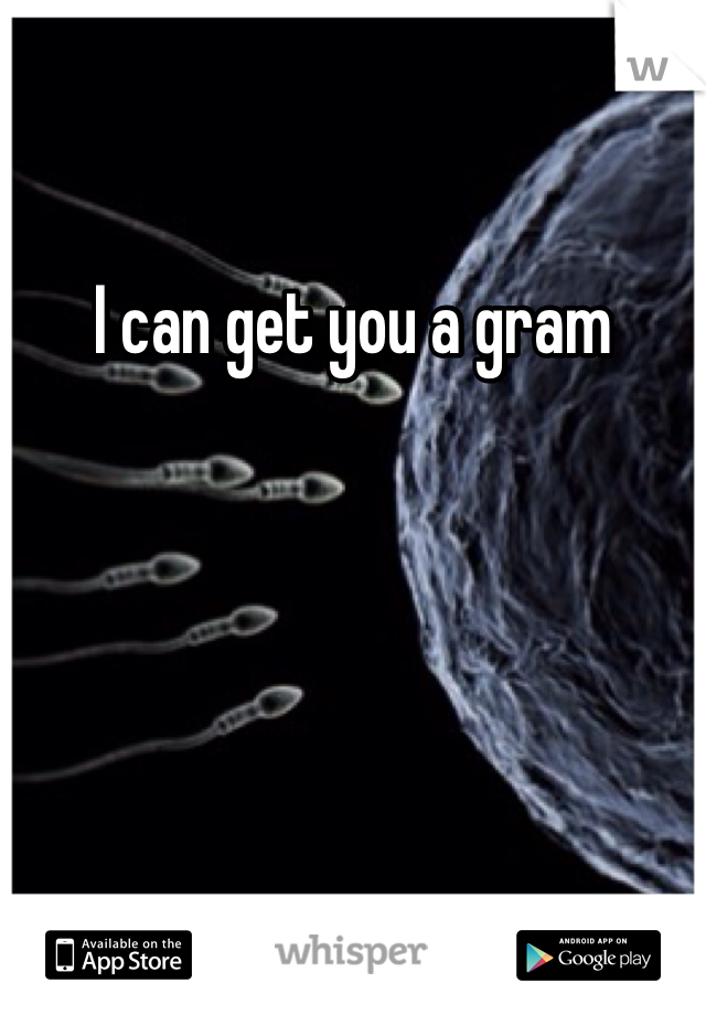 I can get you a gram 