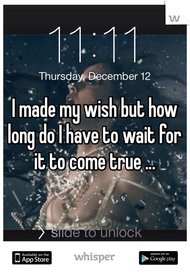I made my wish but how long do I have to wait for it to come true ...