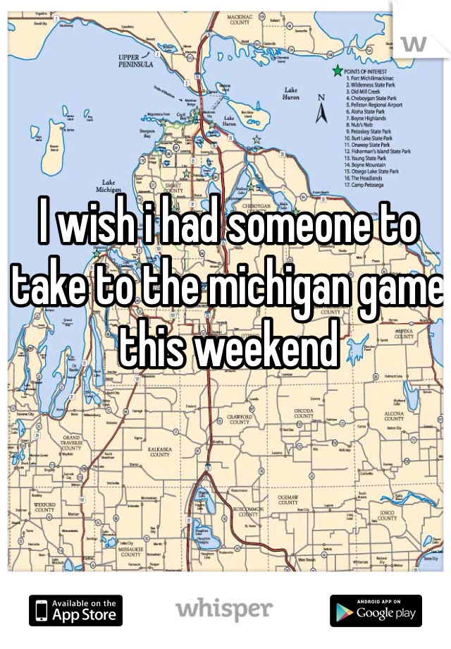I wish i had someone to take to the michigan game this weekend 