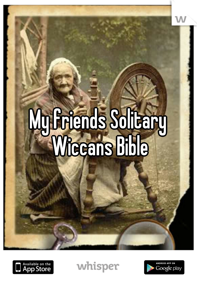 My friends Solitary Wiccans Bible
