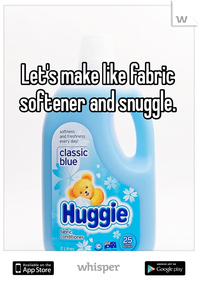 Let's make like fabric softener and snuggle. 