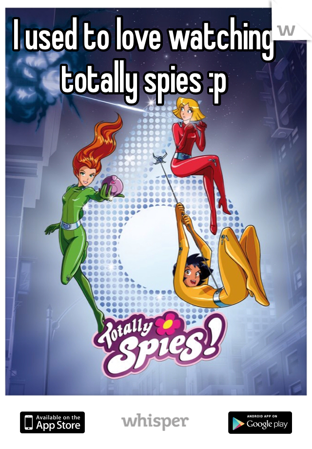 I used to love watching totally spies :p