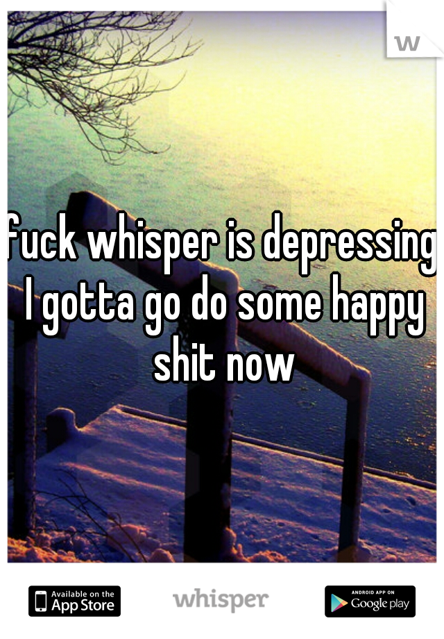 fuck whisper is depressing I gotta go do some happy shit now