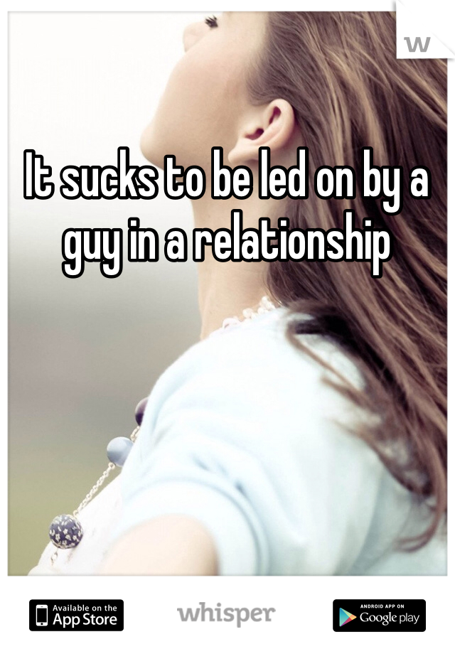 It sucks to be led on by a guy in a relationship