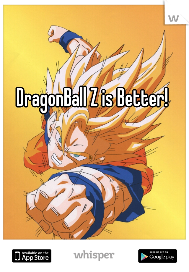 DragonBall Z is Better!