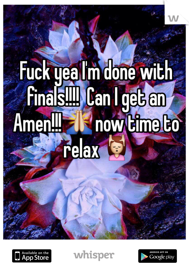 Fuck yea I'm done with finals!!!!  Can I get an Amen!!! 🙏 now time to relax 💆 